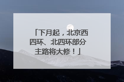 下月起，北京西四环、北四环部分主路将大修！
