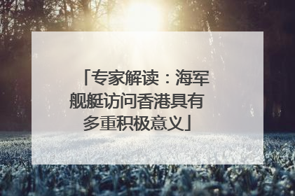 专家解读：海军舰艇访问香港具有多重积极意义
