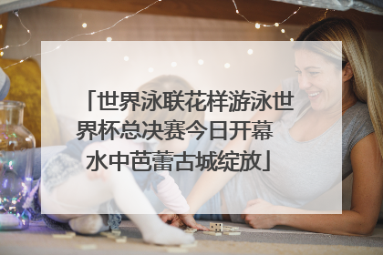 世界泳联花样游泳世界杯总决赛今日开幕 水中芭蕾古城绽放