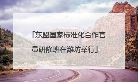 东盟国家标准化合作官员研修班在潍坊举行
