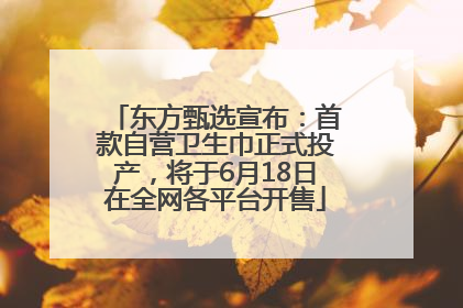 东方甄选宣布：首款自营卫生巾正式投产，将于6月18日在全网各平台开售