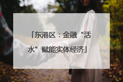 东港区：金融“活水”赋能实体经济