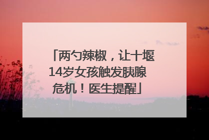 两勺辣椒，让十堰14岁女孩触发胰腺危机！医生提醒