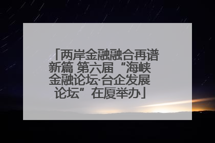 两岸金融融合再谱新篇 第六届“海峡金融论坛·台企发展论坛”在厦举办
