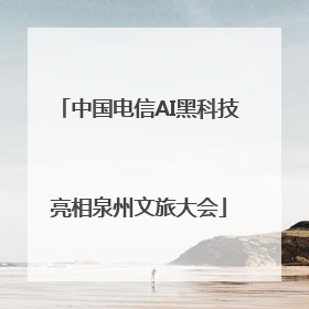 中国电信AI黑科技亮相泉州文旅大会