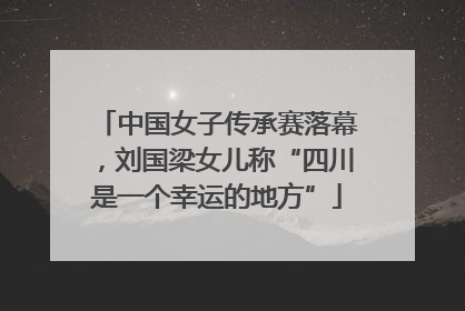 中国女子传承赛落幕，刘国梁女儿称“四川是一个幸运的地方”