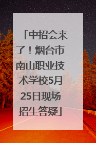 中招会来了！烟台市南山职业技术学校5月25日现场招生答疑