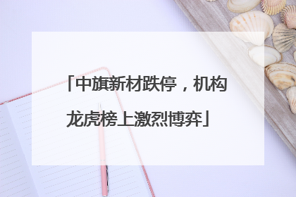 中旗新材跌停，机构龙虎榜上激烈博弈