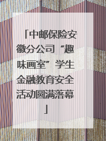中邮保险安徽分公司“趣味画室”学生金融教育安全活动圆满落幕