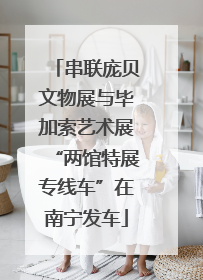 串联庞贝文物展与毕加索艺术展“两馆特展专线车”在南宁发车