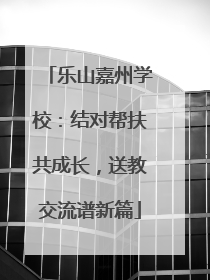 乐山嘉州学校：结对帮扶共成长，送教交流谱新篇