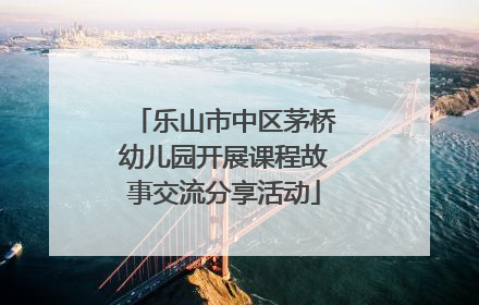 乐山市中区茅桥幼儿园开展课程故事交流分享活动