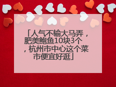 人气不输大马弄，肥美鲍鱼10块3个，杭州市中心这个菜市便宜好逛