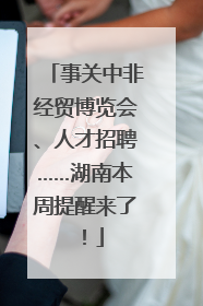事关中非经贸博览会、人才招聘……湖南本周提醒来了！