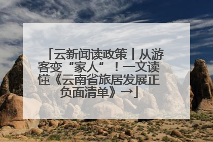 云新闻读政策丨从游客变“家人”！一文读懂《云南省旅居发展正负面清单》→