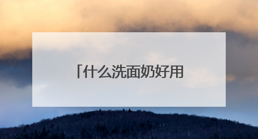 什么洗面奶好用？公认十大好用洗面奶品牌推荐，口碑爆棚！