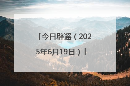 今日辟谣（2025年6月19日）