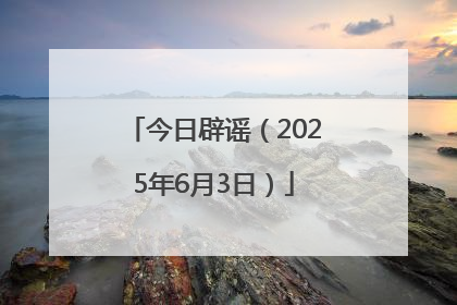 今日辟谣（2025年6月3日）