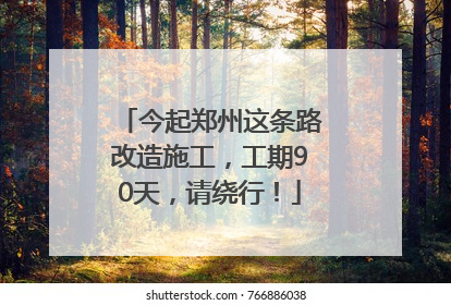 今起郑州这条路改造施工，工期90天，请绕行！