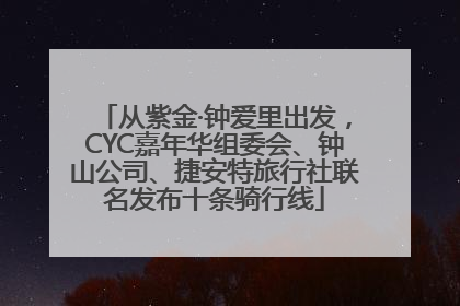 从紫金·钟爱里出发，CYC嘉年华组委会、钟山公司、捷安特旅行社联名发布十条骑行线