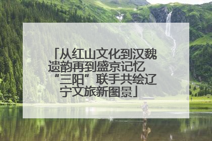 从红山文化到汉魏遗韵再到盛京记忆 “三阳”联手共绘辽宁文旅新图景
