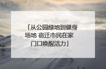 从公园绿地到健身场地 宿迁市民在家门口唤醒活力