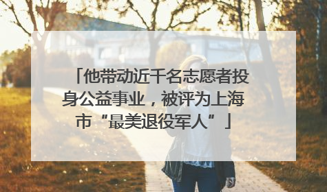 他带动近千名志愿者投身公益事业，被评为上海市“最美退役军人”