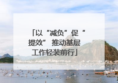 以“减负”促“提效” 推动基层工作轻装前行