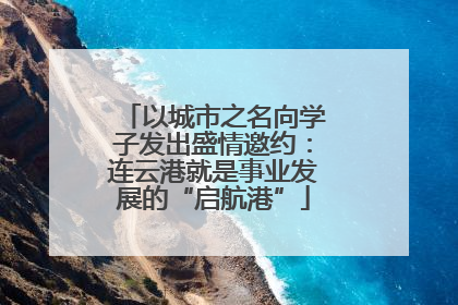 以城市之名向学子发出盛情邀约：连云港就是事业发展的“启航港”