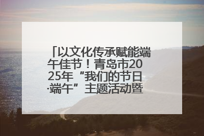 以文化传承赋能端午佳节！青岛市2025年“我们的节日·端午”主题活动暨城阳村社区第七届千人包粽子大赛举办