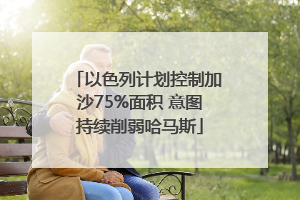 以色列计划控制加沙75%面积 意图持续削弱哈马斯