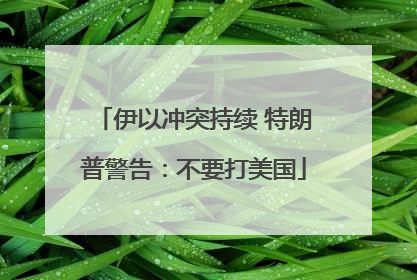 伊以冲突持续 特朗普警告：不要打美国