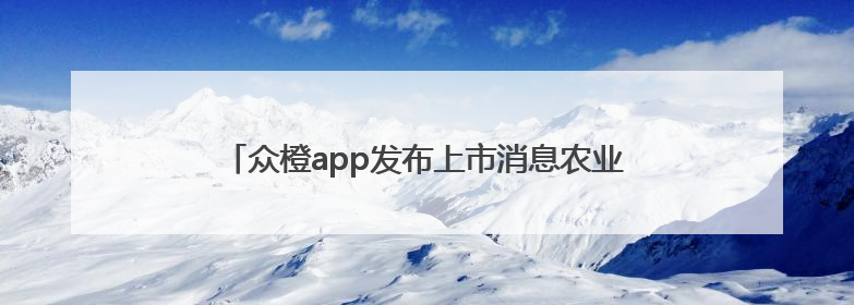 众橙app发布上市消息农业投资平台的责任与创新之路
