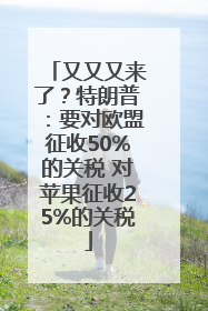 又又又来了？特朗普：要对欧盟征收50%的关税 对苹果征收25%的关税
