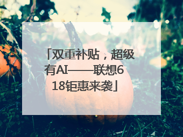双重补贴，超级有AI——联想618钜惠来袭