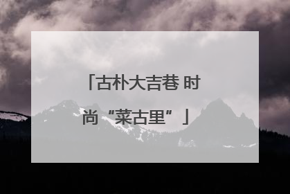 古朴大吉巷 时尚“菜古里”
