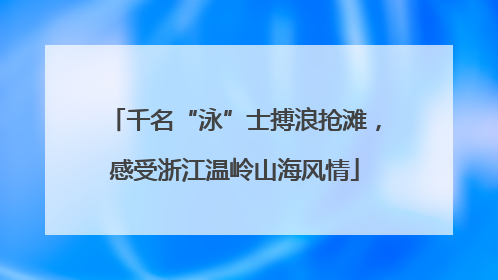 千名“泳”士搏浪抢滩，感受浙江温岭山海风情