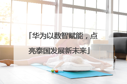 华为以数智赋能，点亮泰国发展新未来