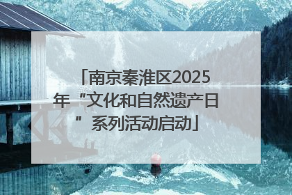 南京秦淮区2025年“文化和自然遗产日”系列活动启动