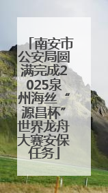 南安市公安局圆满完成2025泉州海丝“源昌杯”世界龙舟大赛安保任务