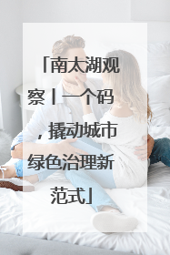 南太湖观察丨一个码，撬动城市绿色治理新范式