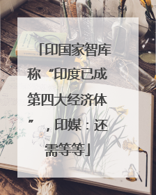 印国家智库称“印度已成第四大经济体”，印媒：还需等等