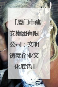 厦门市建安集团有限公司：文明铸就企业文化底色