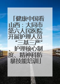 健康中国看山西：大同市第六人民医院开展护理人员“三基三严”、护理核心制度、精神科防暴技能培训