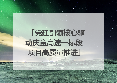 党建引领核心驱动庆章高速一标段项目高质量推进