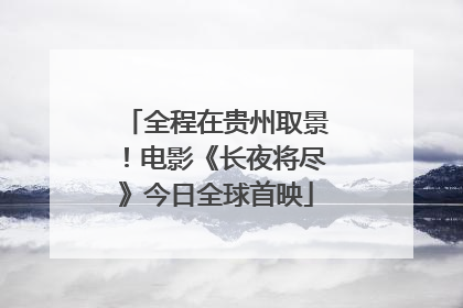 全程在贵州取景！电影《长夜将尽》今日全球首映