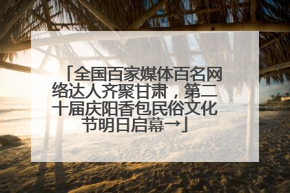 全国百家媒体百名网络达人齐聚甘肃，第二十届庆阳香包民俗文化节明日启幕→