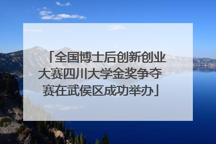 全国博士后创新创业大赛四川大学金奖争夺赛在武侯区成功举办
