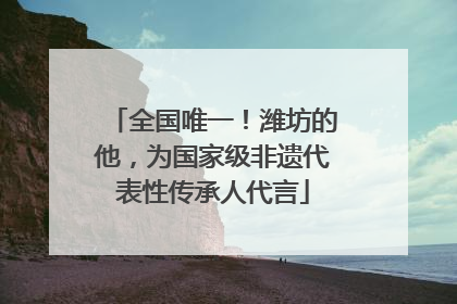 全国唯一！潍坊的他，为国家级非遗代表性传承人代言
