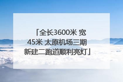 全长3600米 宽45米 太原机场三期新建二跑道顺利亮灯